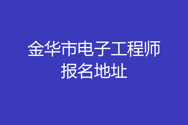 金华市电子工程师报名地址