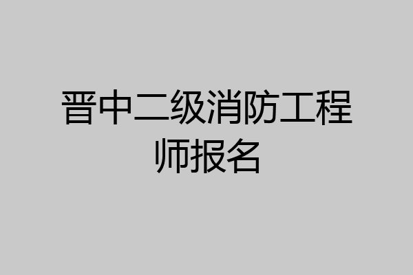 晋中二级消防工程师报名