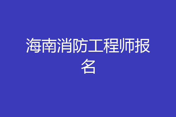 海南消防工程师报名