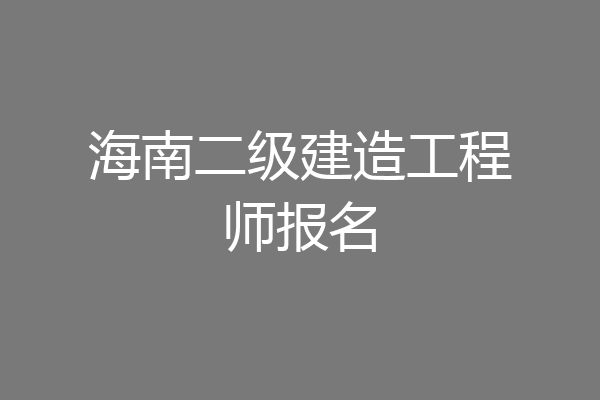 海南二级建造工程师报名