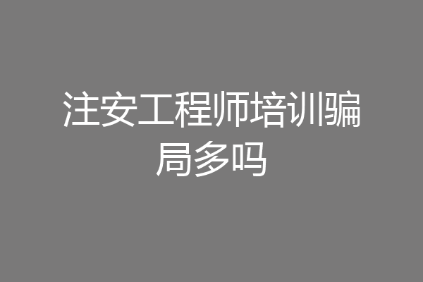 注安工程师培训骗局多吗