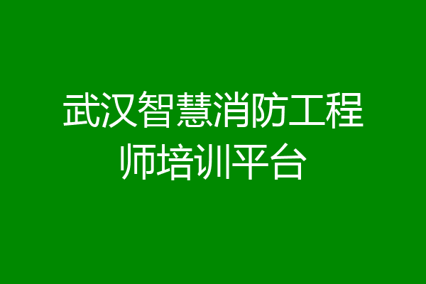 武汉智慧消防工程师培训平台
