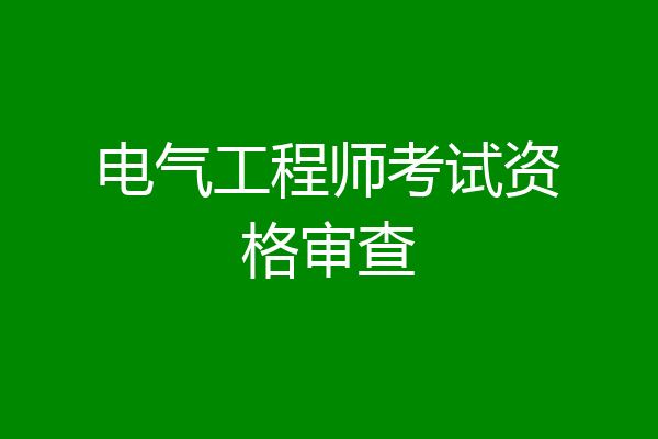 电气工程师考试资格审查