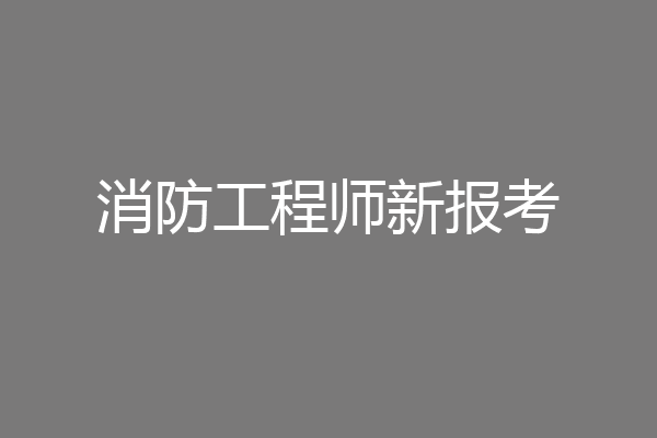 消防工程师新报考