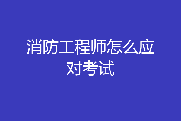 消防工程师怎么应对考试