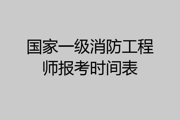 国家一级消防工程师报考时间表