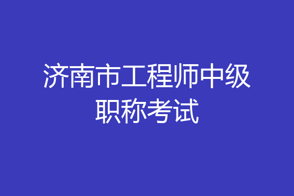 济南市工程师中级职称考试