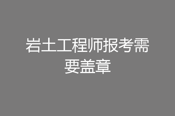 岩土工程师报考需要盖章