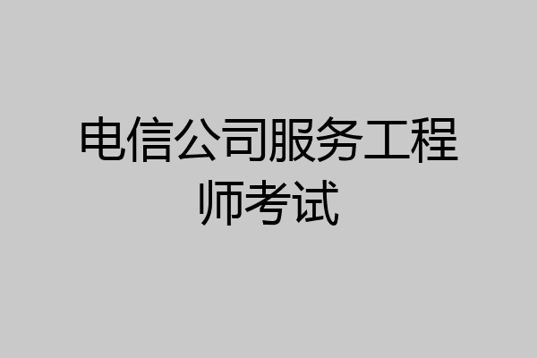 电信公司服务工程师考试
