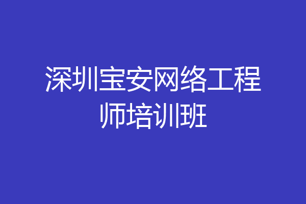 深圳宝安网络工程师培训班