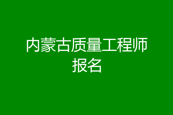 内蒙古质量工程师报名
