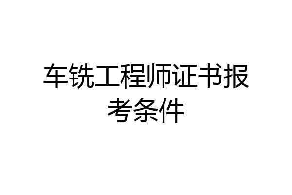 车铣工程师证书报考条件