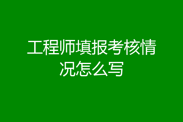 工程师填报考核情况怎么写
