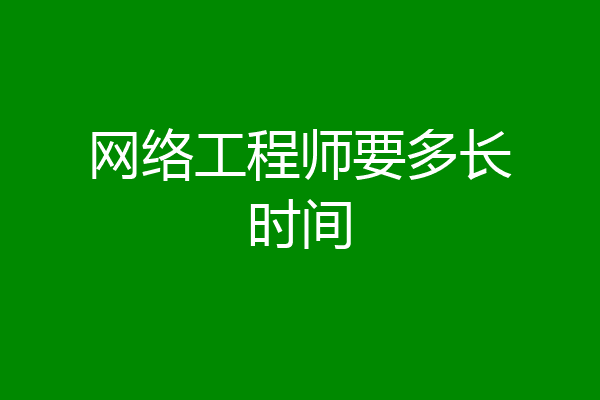 网络工程师要多长时间