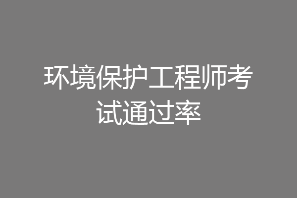环境保护工程师考试通过率