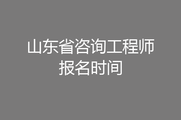 山东省咨询工程师报名时间