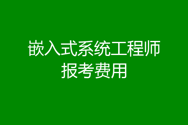 嵌入式系统工程师报考费用