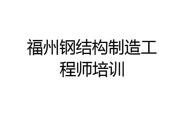 福州钢结构制造工程师培训