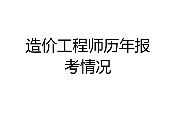 造价工程师历年报考情况