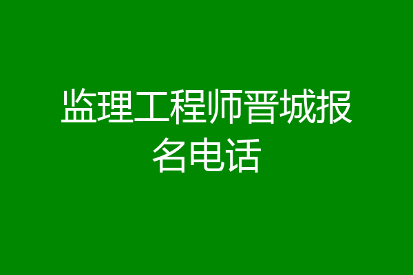 监理工程师晋城报名电话