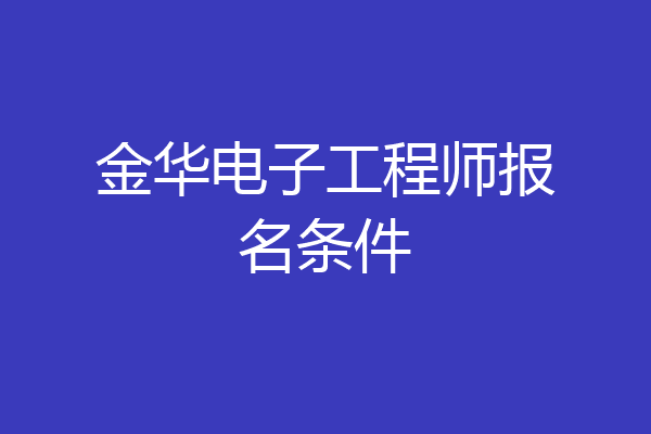 金华电子工程师报名条件