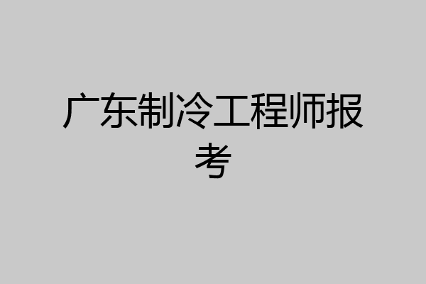 广东制冷工程师报考