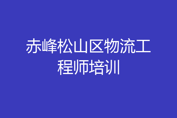 赤峰松山区物流工程师培训