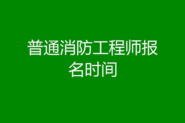 普通消防工程师报名时间