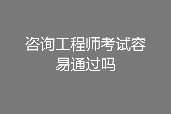 咨询工程师考试容易通过吗
