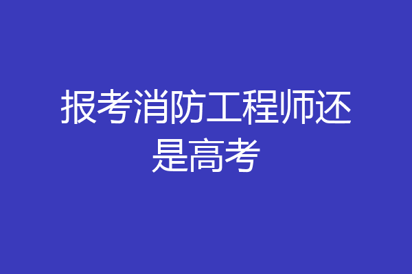 报考消防工程师还是高考