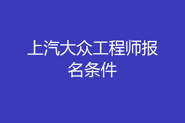 上汽大众工程师报名条件