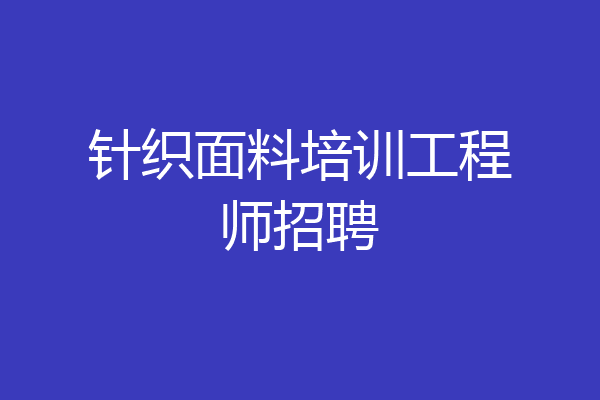 针织面料培训工程师招聘