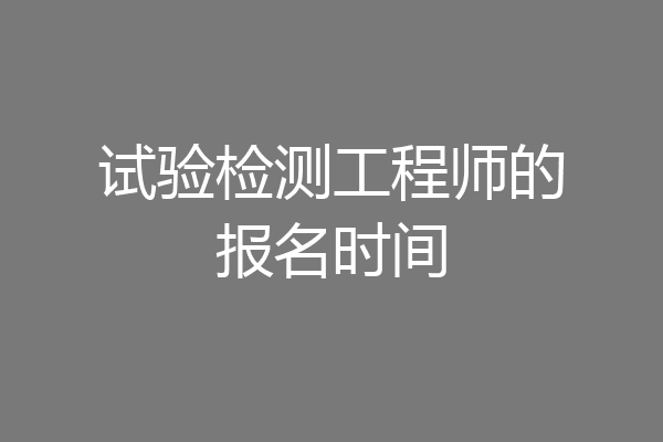 试验检测工程师的报名时间