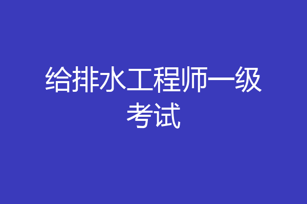 给排水工程师一级考试