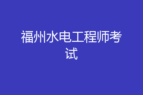 福州水电工程师考试
