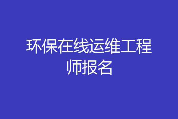 环保在线运维工程师报名