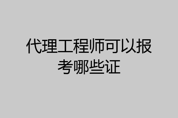 代理工程师可以报考哪些证