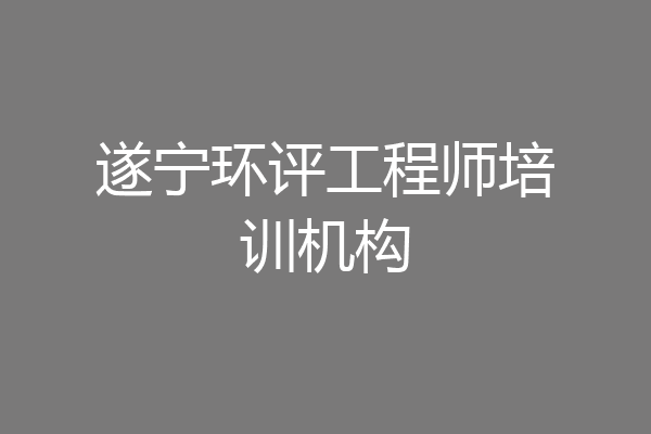 遂宁环评工程师培训机构