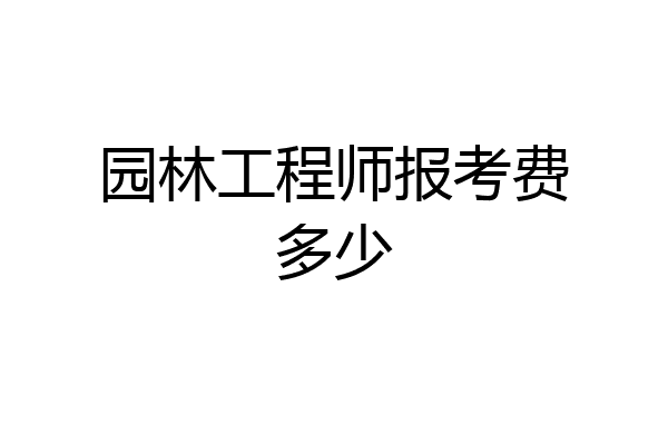 园林工程师报考费多少