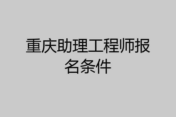重庆助理工程师报名条件