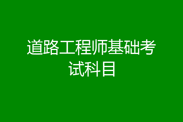 道路工程师基础考试科目