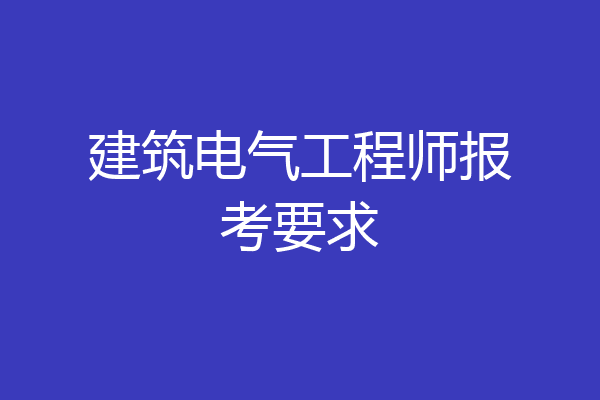 建筑电气工程师报考要求