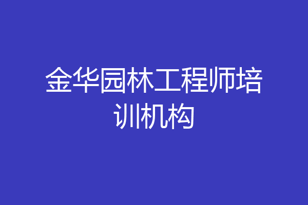 金华园林工程师培训机构