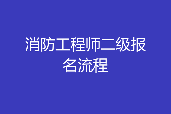 消防工程师二级报名流程