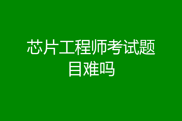 芯片工程师考试题目难吗