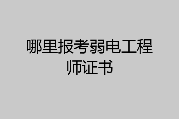 哪里报考弱电工程师证书