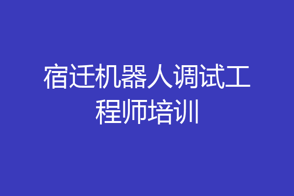 宿迁机器人调试工程师培训