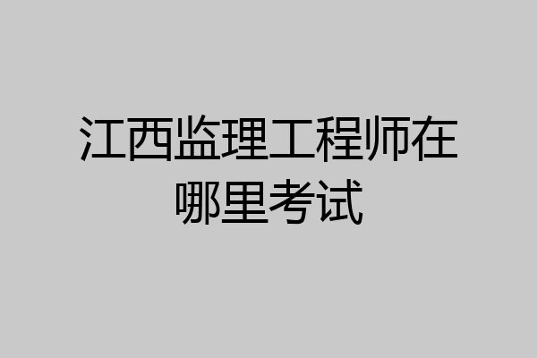 江西监理工程师在哪里考试