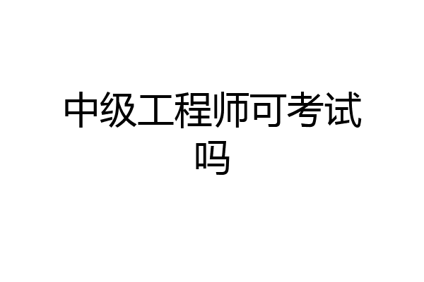 中级工程师可考试吗