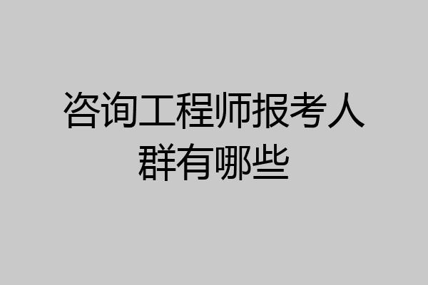 咨询工程师报考人群有哪些